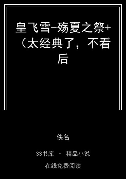 皇飞雪-殇夏之祭+（太经典了，不看后封面