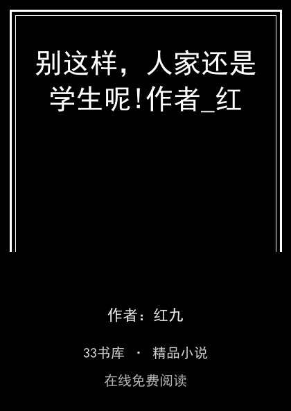 别这样，人家还是学生呢!作者_红封面
